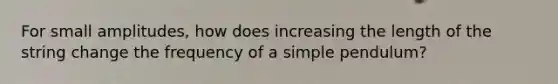 For small amplitudes, how does increasing the length of the string change the frequency of a simple pendulum?