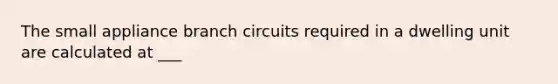 The small appliance branch circuits required in a dwelling unit are calculated at ___