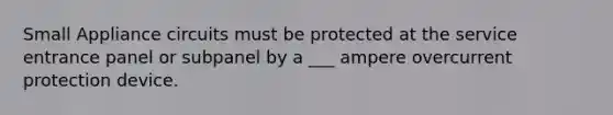 Small Appliance circuits must be protected at the service entrance panel or subpanel by a ___ ampere overcurrent protection device.