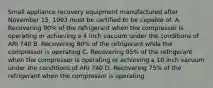 Small appliance recovery equipment manufactured after November 15, 1993 must be certified to be capable of: A. Recovering 90% of the refrigerant when the compressor is operating or achieving a 4 inch vacuum under the conditions of ARI 740 B. Recovering 80% of the refrigerant while the compressor is operating C. Recovering 95% of the refrigerant when the compressor is operating or achieving a 10 inch vacuum under the conditions of ARI 740 D. Recovering 75% of the refrigerant when the compressor is operating