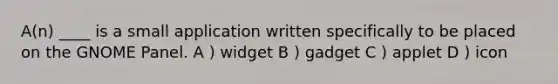 A(n) ____ is a small application written specifically to be placed on the GNOME Panel. A ) widget B ) gadget C ) applet D ) icon