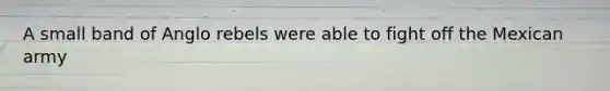 A small band of Anglo rebels were able to fight off the Mexican army