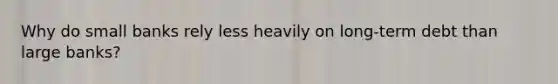 Why do small banks rely less heavily on long-term debt than large banks?