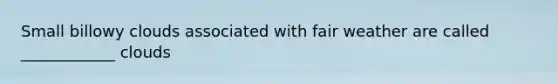 Small billowy clouds associated with fair weather are called ____________ clouds