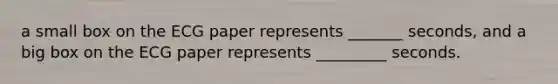 a small box on the ECG paper represents _______ seconds, and a big box on the ECG paper represents _________ seconds.