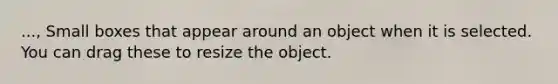 ..., Small boxes that appear around an object when it is selected. You can drag these to resize the object.