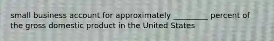 small business account for approximately _________ percent of the gross domestic product in the United States