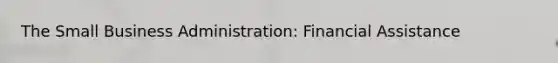 The Small Business Administration: Financial Assistance