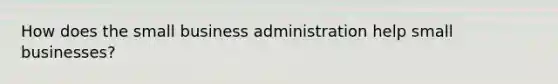 How does the small business administration help small businesses?