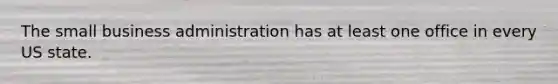 The small business administration has at least one office in every US state.