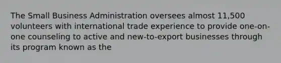 The Small Business Administration oversees almost 11,500 volunteers with international trade experience to provide one-on-one counseling to active and new-to-export businesses through its program known as the