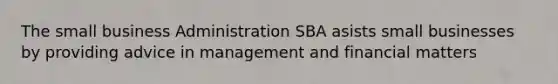 The small business Administration SBA asists small businesses by providing advice in management and financial matters