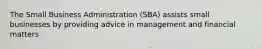 The Small Business Administration (SBA) assists small businesses by providing advice in management and financial matters