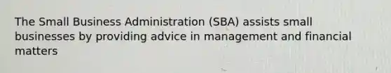 The Small Business Administration (SBA) assists small businesses by providing advice in management and financial matters