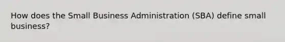 How does the Small Business Administration (SBA) define small business?