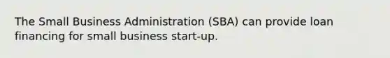 The Small Business Administration (SBA) can provide loan financing for small business start-up.