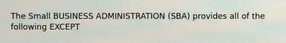 The Small BUSINESS ADMINISTRATION (SBA) provides all of the following EXCEPT