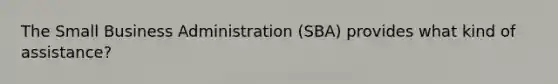 The Small Business Administration (SBA) provides what kind of assistance?