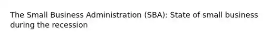 The Small Business Administration (SBA): State of small business during the recession