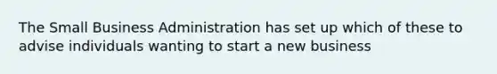 The Small Business Administration has set up which of these to advise individuals wanting to start a new business