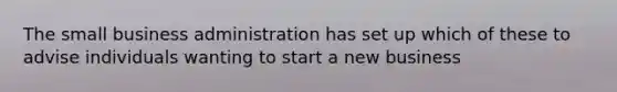 The small business administration has set up which of these to advise individuals wanting to start a new business