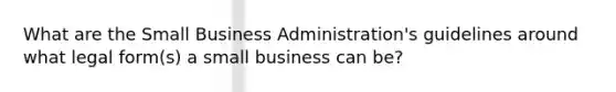 What are the Small Business Administration's guidelines around what legal form(s) a small business can be?