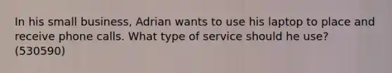 In his small business, Adrian wants to use his laptop to place and receive phone calls. What type of service should he use? (530590)