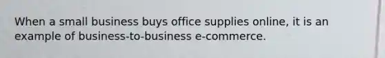 When a small business buys office supplies online, it is an example of business-to-business e‑commerce.