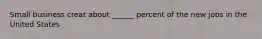Small business creat about ______ percent of the new jobs in the United States