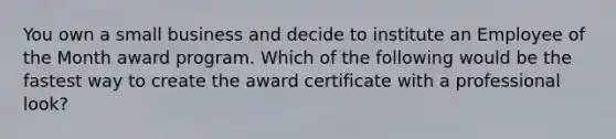 You own a small business and decide to institute an Employee of the Month award program. Which of the following would be the fastest way to create the award certificate with a professional look?