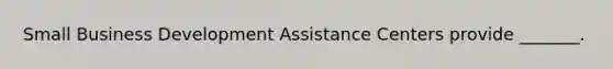 Small Business Development Assistance Centers provide _______.