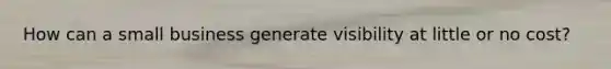 How can a small business generate visibility at little or no cost?