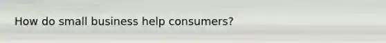 How do small business help consumers?