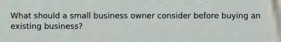 What should a small business owner consider before buying an existing business?