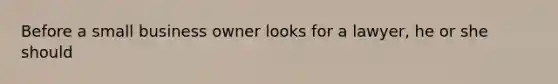 Before a small business owner looks for a lawyer, he or she should