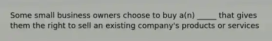 Some small business owners choose to buy a(n) _____ that gives them the right to sell an existing company's products or services