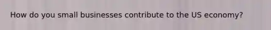 How do you small businesses contribute to the US economy?