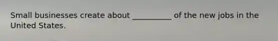 Small businesses create about __________ of the new jobs in the United States.
