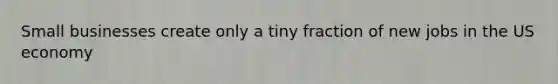 Small businesses create only a tiny fraction of new jobs in the US economy