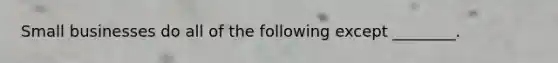 Small businesses do all of the following except ________.