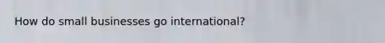How do small businesses go international?