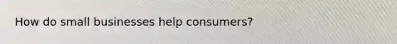 How do small businesses help consumers?