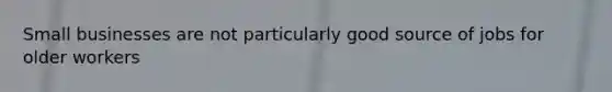 Small businesses are not particularly good source of jobs for older workers
