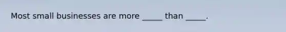 Most small businesses are more _____ than _____.