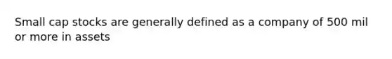 Small cap stocks are generally defined as a company of 500 mil or more in assets