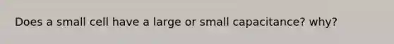 Does a small cell have a large or small capacitance? why?