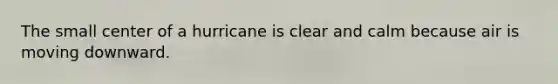 The small center of a hurricane is clear and calm because air is moving downward.
