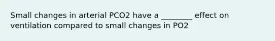 Small changes in arterial PCO2 have a ________ effect on ventilation compared to small changes in PO2