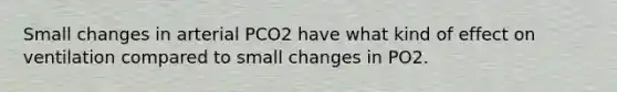 Small changes in arterial PCO2 have what kind of effect on ventilation compared to small changes in PO2.