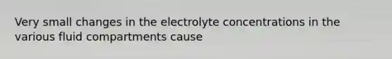 Very small changes in the electrolyte concentrations in the various fluid compartments cause